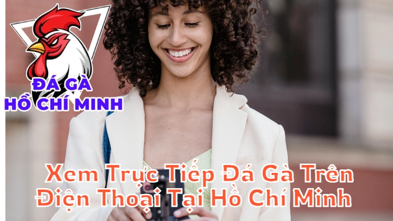 Cách Xem Trực Tiếp Đá Gà Trên Điện Thoại Tại Hồ Chí Minh 2024